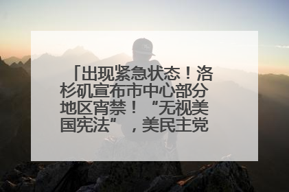 出现紧急状态！洛杉矶宣布市中心部分地区宵禁！“无视美国宪法”，美民主党议员批评特朗普