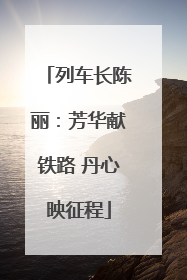 列车长陈丽：芳华献铁路 丹心映征程