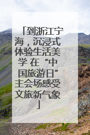 到浙江宁海，沉浸式体验生活美学 在“中国旅游日”主会场感受文旅新气象