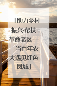 助力乡村振兴·帮扶革命老区——当百年农大遇见红色凤城