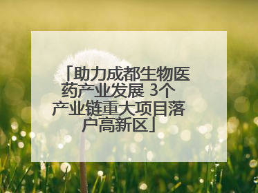 助力成都生物医药产业发展 3个产业链重大项目落户高新区