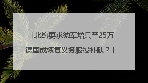 北约要求德军增兵至25万 德国或恢复义务服役补缺？