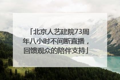 北京人艺建院73周年八小时不间断直播，回馈观众的陪伴支持