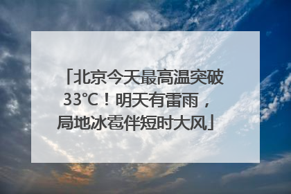 北京今天最高温突破33℃！明天有雷雨，局地冰雹伴短时大风