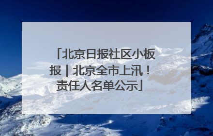 北京日报社区小板报｜北京全市上汛！责任人名单公示