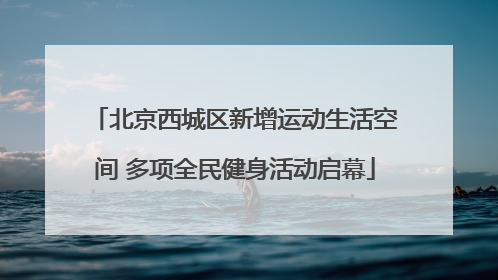 北京西城区新增运动生活空间 多项全民健身活动启幕