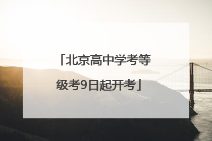 北京高中学考等级考9日起开考