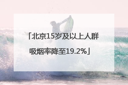 北京15岁及以上人群吸烟率降至19.2%