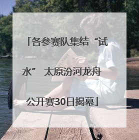 各参赛队集结“试水” 太原汾河龙舟公开赛30日揭幕