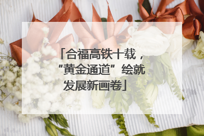 合福高铁十载，“黄金通道”绘就发展新画卷
