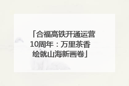 合福高铁开通运营10周年：万里茶香绘就山海新画卷