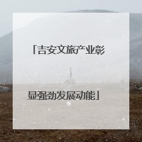 吉安文旅产业彰显强劲发展动能