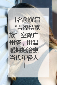 名创优品“吉福特家族”空降广州塔，用温暖拥抱治愈当代年轻人