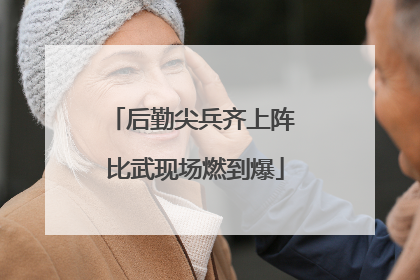 后勤尖兵齐上阵 比武现场燃到爆