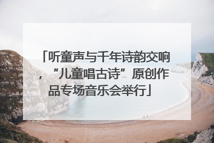 听童声与千年诗韵交响，“儿童唱古诗”原创作品专场音乐会举行