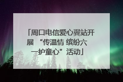 周口电信爱心翼站开展 “传温情 缤纷六一护童心”活动