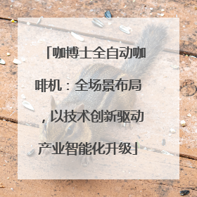 咖博士全自动咖啡机：全场景布局，以技术创新驱动产业智能化升级