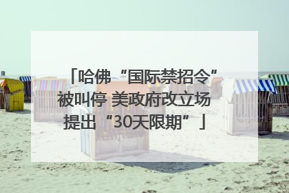 哈佛“国际禁招令”被叫停 美政府改立场提出“30天限期”