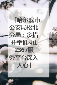 哈尔滨市公安局松北分局：多措并举推动12367服务平台深入人心