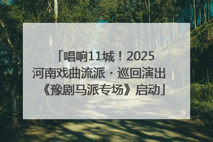 唱响11城！2025河南戏曲流派・巡回演出《豫剧马派专场》启动