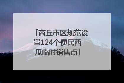 商丘市区规范设置124个便民西瓜临时销售点