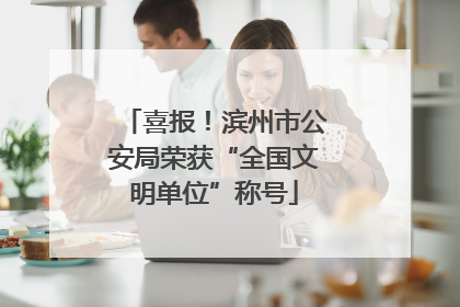 喜报！滨州市公安局荣获“全国文明单位”称号
