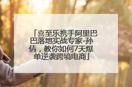 喜至乐携手阿里巴巴落地实战专家-孙倩，教你如何7天爆单逆袭跨境电商