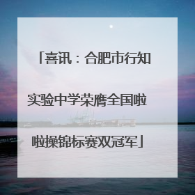 喜讯：合肥市行知实验中学荣膺全国啦啦操锦标赛双冠军