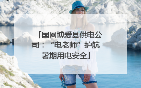 国网博爱县供电公司：“电老师”护航暑期用电安全
