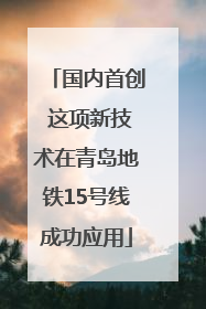 国内首创 这项新技术在青岛地铁15号线成功应用