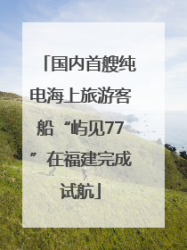 国内首艘纯电海上旅游客船“屿见77”在福建完成试航