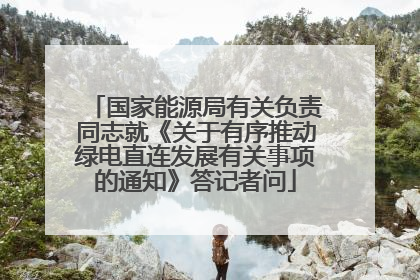 国家能源局有关负责同志就《关于有序推动绿电直连发展有关事项的通知》答记者问