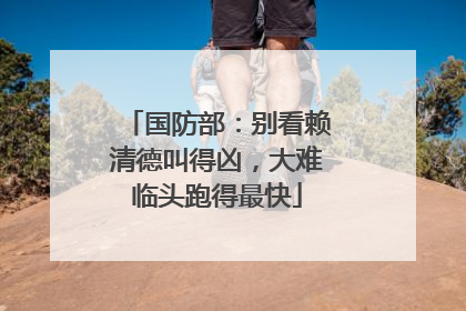 国防部：别看赖清德叫得凶，大难临头跑得最快