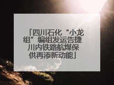 四川石化“小龙组”编组发运告捷 川内铁路航煤保供再添新动能