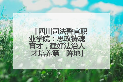 四川司法警官职业学院：思政铸魂育才，建好法治人才培养第一阵地