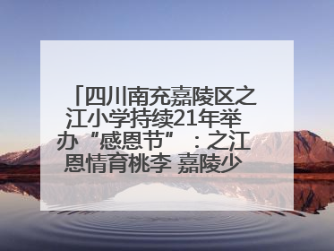 四川南充嘉陵区之江小学持续21年举办“感恩节”：之江恩情育桃李 嘉陵少年志栋梁