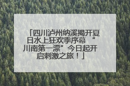 四川泸州纳溪揭开夏日水上狂欢季序幕 “川南第一漂”今日起开启刺激之旅！