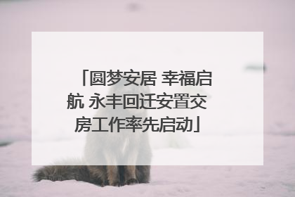 圆梦安居 幸福启航 永丰回迁安置交房工作率先启动