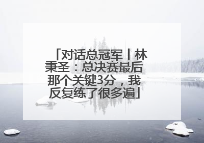 对话总冠军丨林秉圣：总决赛最后那个关键3分，我反复练了很多遍