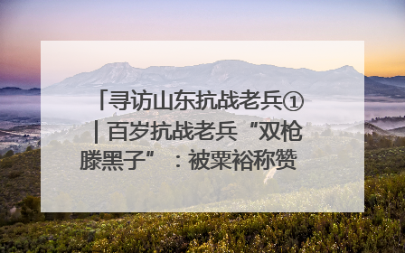 寻访山东抗战老兵①｜百岁抗战老兵“双枪滕黑子”：被粟裕称赞的“孤胆英雄”