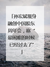 孙宏斌现身融创中国股东周年会，称“最困难的时候已经过去了”