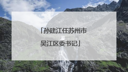 孙建江任苏州市吴江区委书记