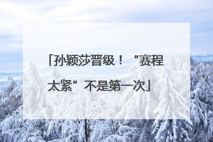 孙颖莎晋级！“赛程太紧”不是第一次