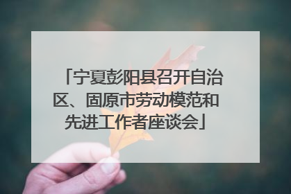 宁夏彭阳县召开自治区、固原市劳动模范和先进工作者座谈会