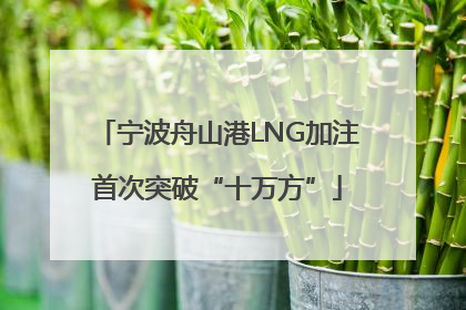 宁波舟山港LNG加注首次突破“十万方”