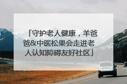 守护老人健康，羊爸爸&中医松果会走进老人认知障碍友好社区