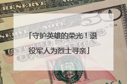 守护英雄的荣光！退役军人为烈士寻亲