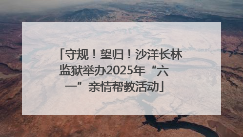 守规！望归！沙洋长林监狱举办2025年“六一”亲情帮教活动