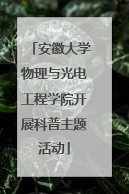 安徽大学物理与光电工程学院开展科普主题活动