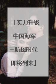 实力升级 中国海军三航母时代即将到来